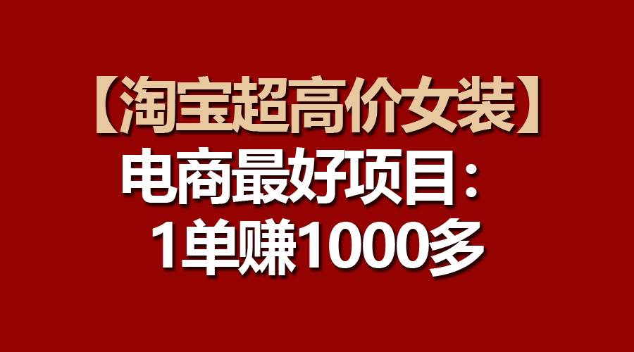 【淘宝超高价女装】电商最好项目：一单赚1000多_网创掘金