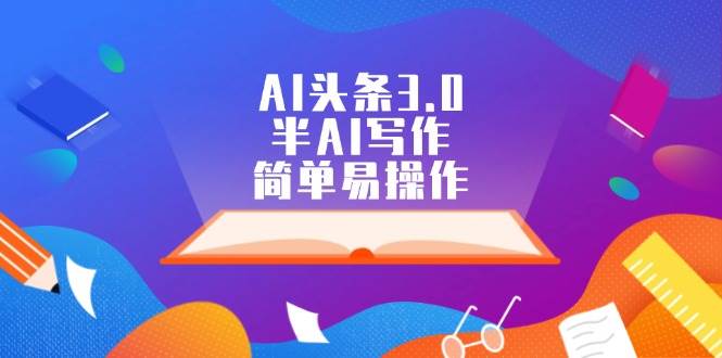 AI头条3.0，半AI写作，简单易操作_网创掘金