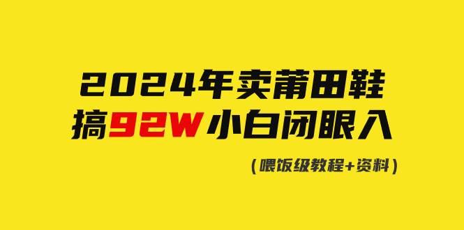 2024年卖莆田鞋，搞了92W，小白闭眼操作！_网创掘金