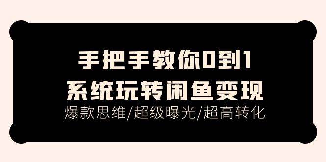 手把手教你0到1系统玩转闲鱼变现，爆款思维/超级曝光/超高转化（15节课）_网创掘金