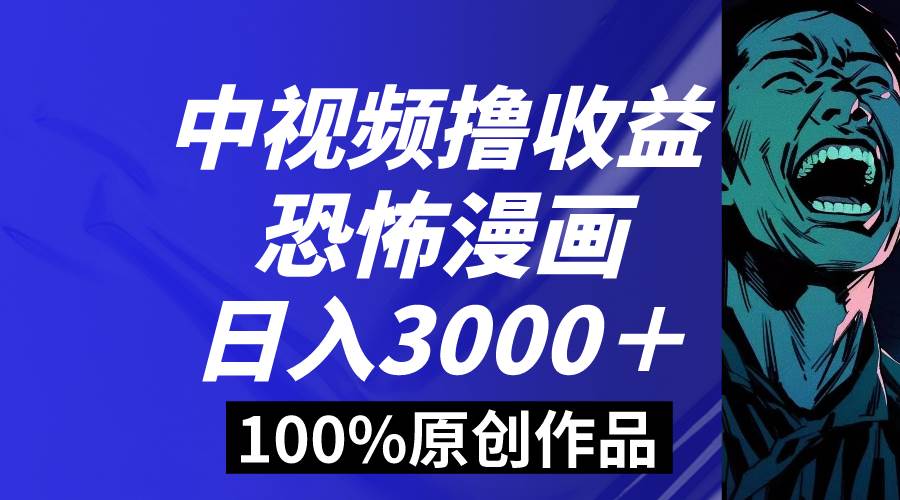 中视频恐怖漫画暴力撸收益，日入3000＋，100%原创玩法，小白轻松上手多…_网创掘金