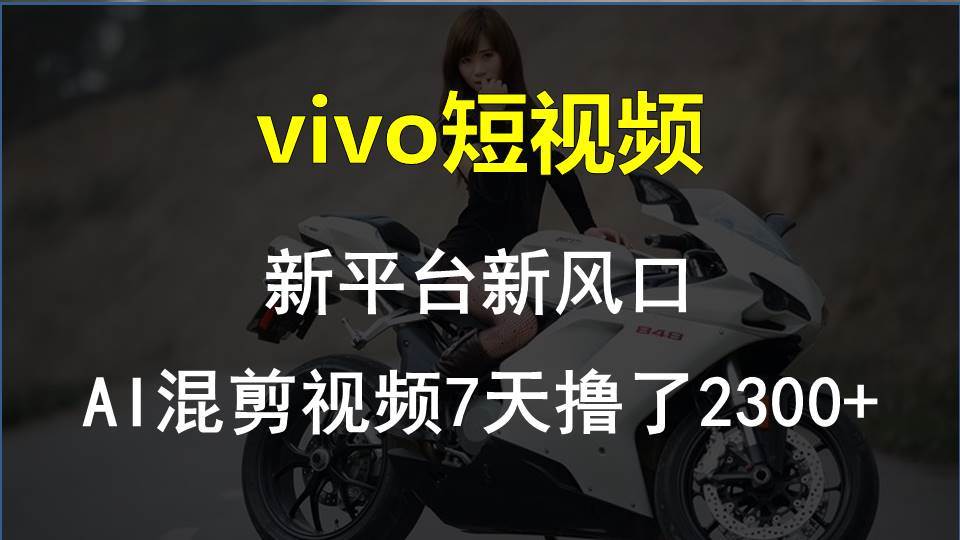 vivo短视频:新平台新风口，AI混剪视频7天撸了2300+_网创掘金