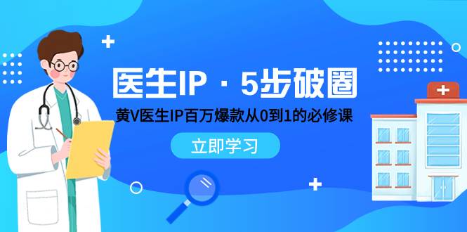 医生IP·5步破圈：黄V医生IP百万爆款从0到1的必修课 学习内容运营的底层逻辑_网创掘金