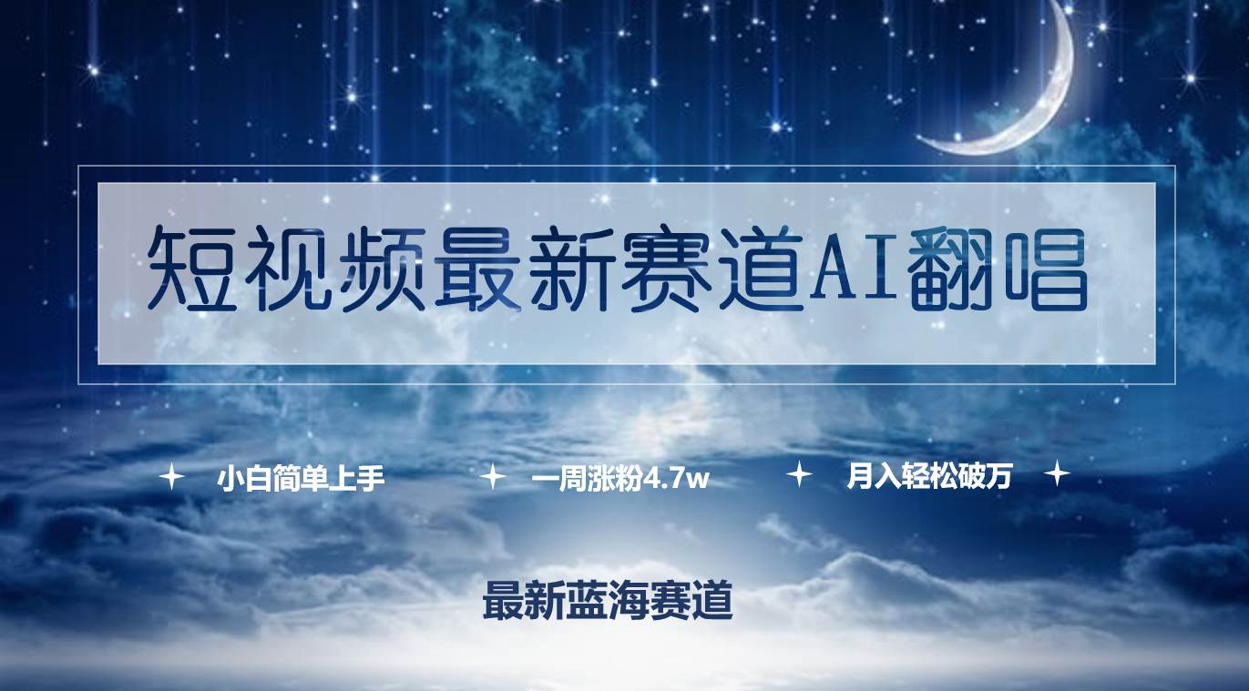 短视频最新赛道AI翻唱，一周涨粉4.7w，小白也能上手，月入轻松破万_网创掘金