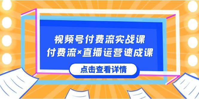 视频号付费流实战课，付费流×直播运营速成课，让你快速掌握视频号核心运.._网创掘金
