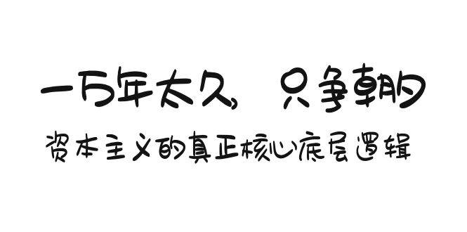 某付费文章《一万年太久，只争朝夕：资本主义的真正核心底层逻辑》_网创掘金