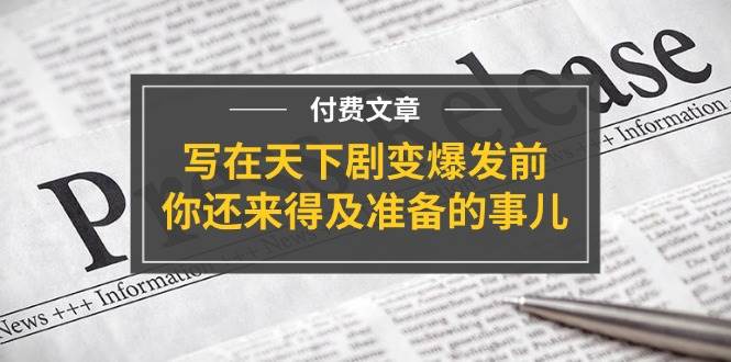 某付费文章《写在天下剧变爆发前，你还来得及准备的事儿》_网创掘金