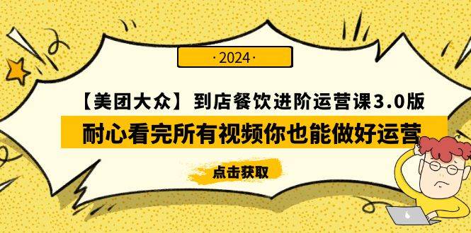 【美团-大众】到店餐饮 进阶运营课3.0版，耐心看完所有视频你也能做好运营_网创掘金