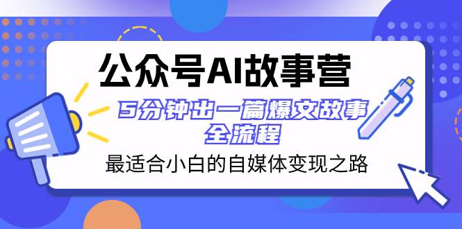 公众号AI 故事营 最适合小白的自媒体变现之路  5分钟出一篇爆文故事 全流程_网创掘金