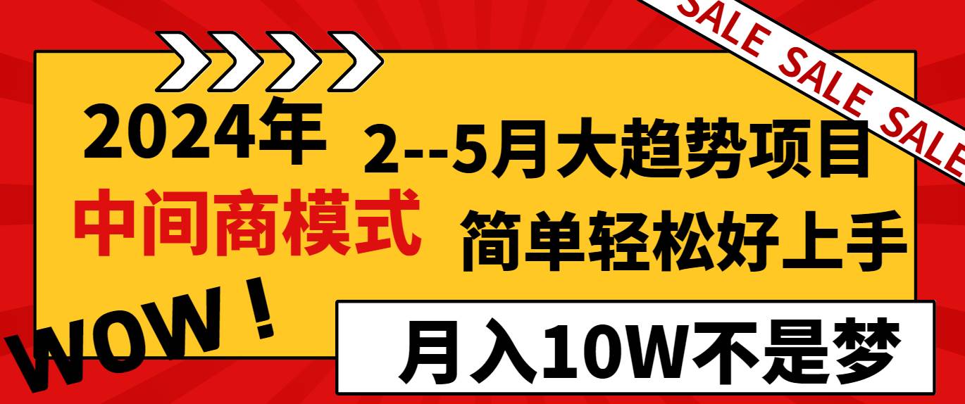 2024年2–5月大趋势项目，利用中间商模式，简单轻松好上手，轻松月入10W…_网创掘金