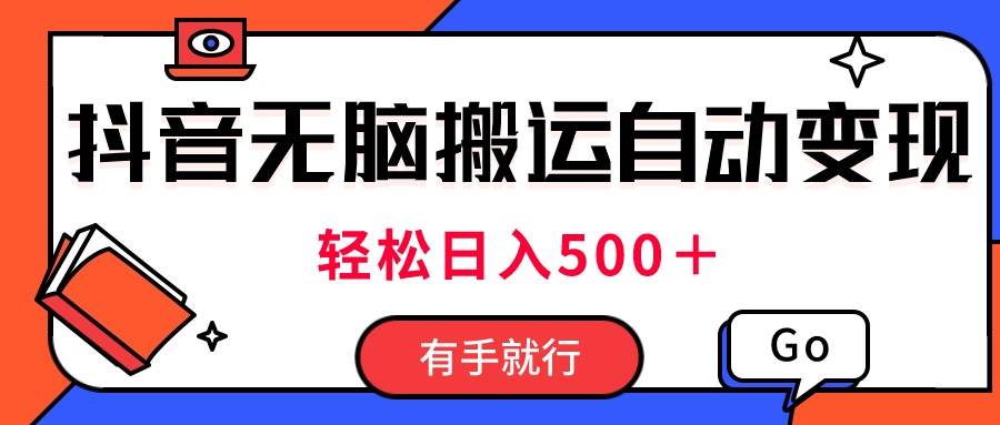 最新抖音视频搬运自动变现，日入500＋！每天两小时，有手就行_网创掘金