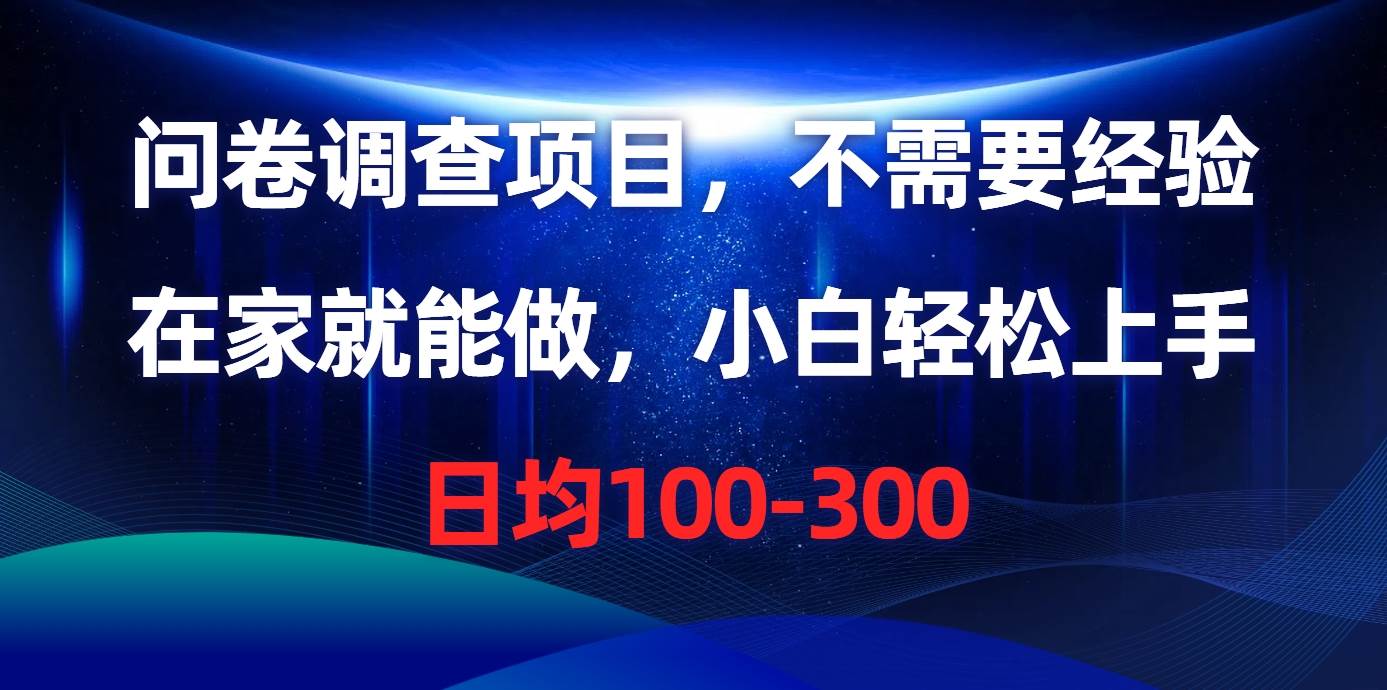 问卷调查项目，不需要经验，在家就能做，小白轻松上手，日均100-300_网创掘金