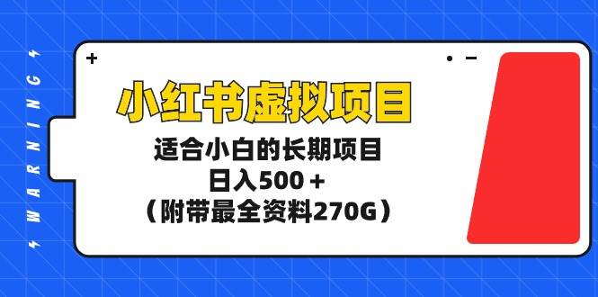 小红书虚拟项目，适合小白的长期项目，日入500＋（附带最全资料270G）_网创掘金