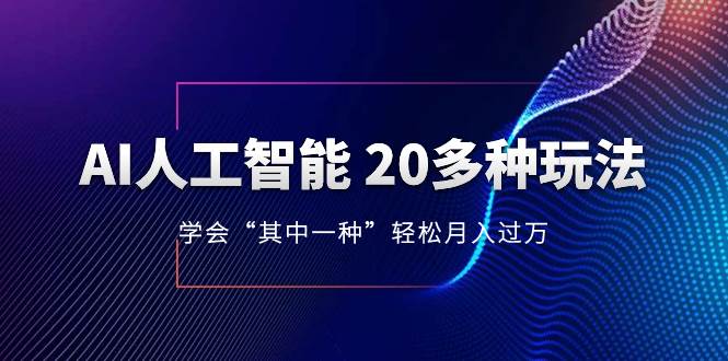 AI人工智能 20多种玩法 学会“其中一种”轻松月入过万，持续更新AI最新玩法_网创掘金
