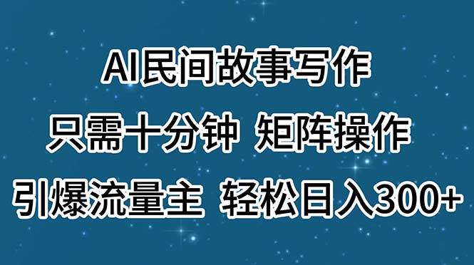 AI民间故事写作，只需十分钟，矩阵操作，引爆流量主，轻松日入300+_网创掘金