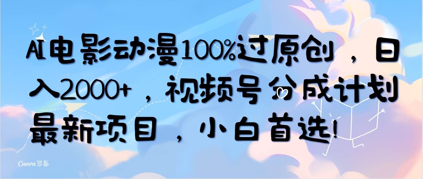 AI电影动漫100%过原创，日入2000+，视频号分成计划最新项目，小白首选！_网创掘金
