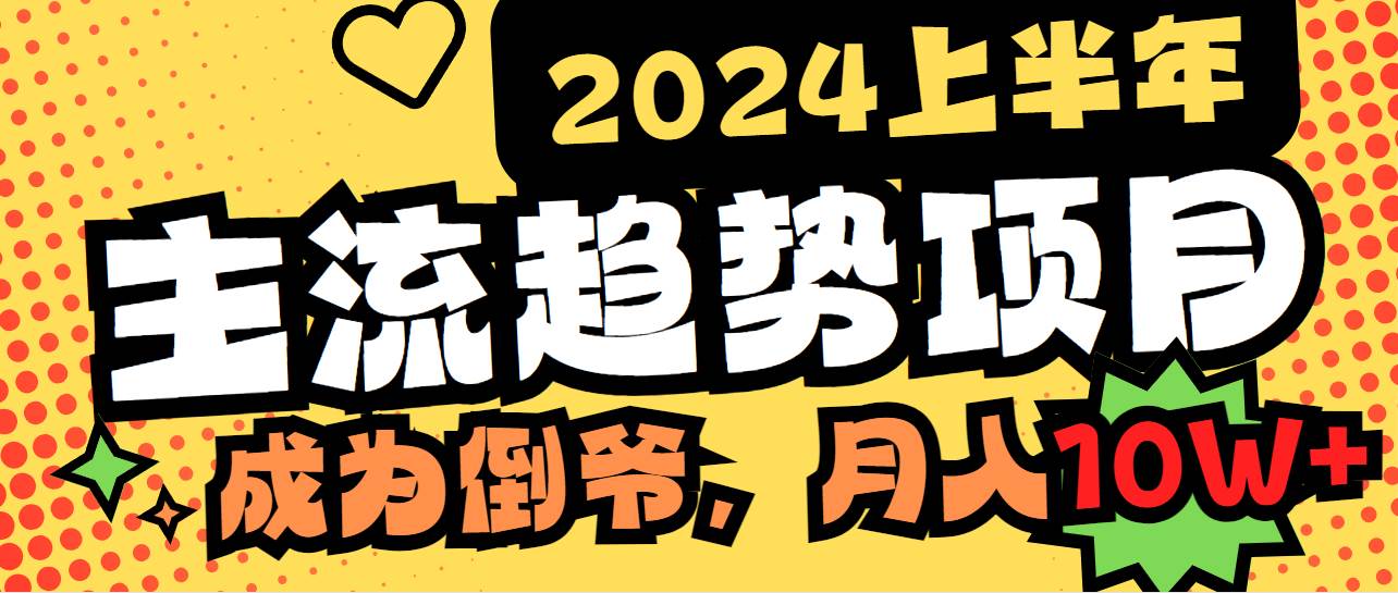 2024上半年主流趋势项目，打造中间商模式，成为倒爷，易上手，用心做，…_网创掘金
