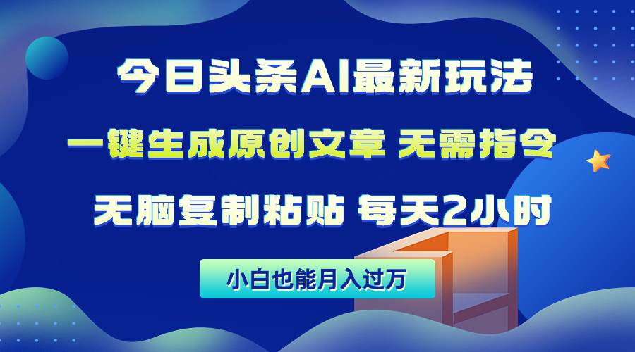 今日头条AI最新玩法  无需指令 无脑复制粘贴 1分钟一篇原创文章 月入过万_网创掘金
