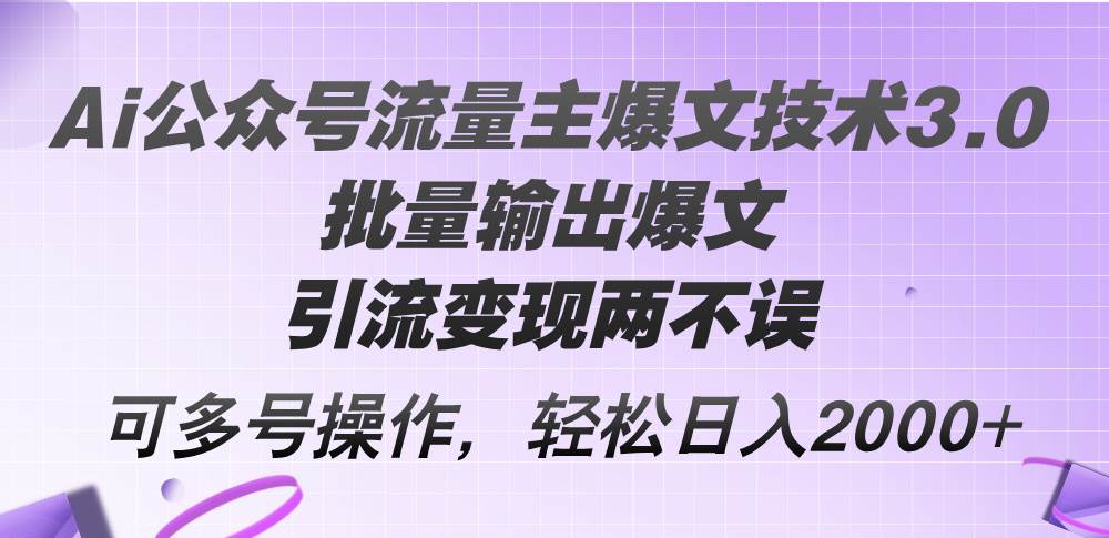 Ai公众号流量主爆文技术3.0，批量输出爆文，引流变现两不误，多号操作…_网创掘金