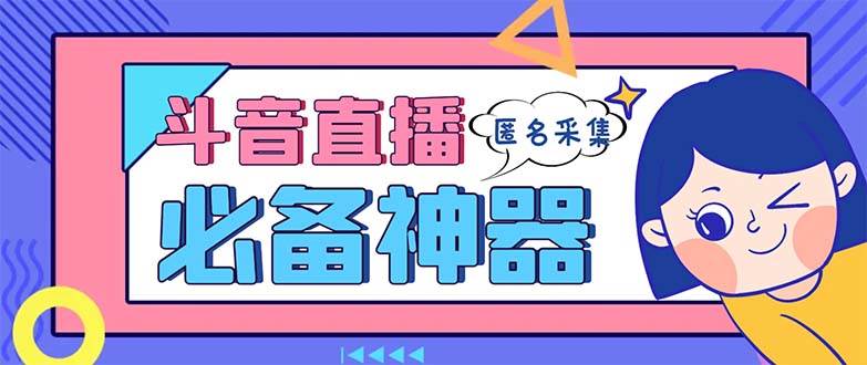 最新斗音直播间采集，支持采集连麦匿名直播间，精准获客神器【采集脚本+使用教程】_网创掘金