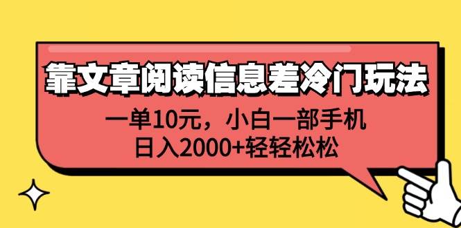 靠文章阅读信息差冷门玩法，一单10元，小白一部手机，日入2000+轻轻松松_网创掘金
