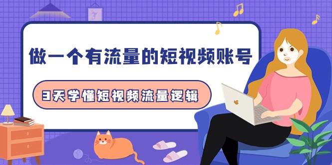 做一个 有流量的短视频账号，3天学懂短视频流量逻辑（10节课）_网创掘金