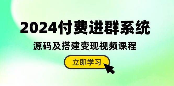2024付费进群系统，源码及搭建变现视频课程（教程+源码）_网创掘金