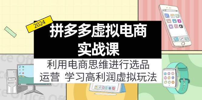 拼多多虚拟电商实战课：利用电商思维进行选品+运营，学习高利润虚拟玩法_网创掘金