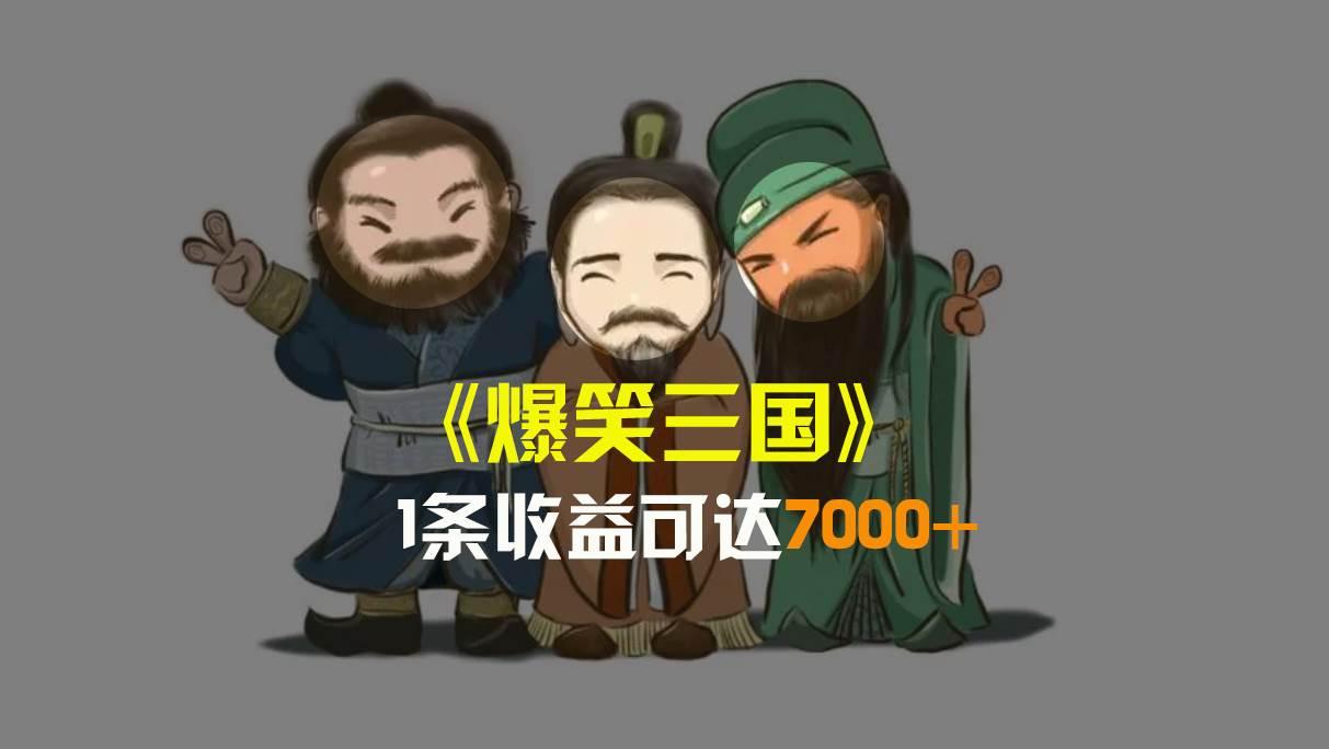爆笑三国，条条爆款，5分钟1条原创视频，一条收益7000＋，一键分发多平台变现，简单无脑_网创掘金