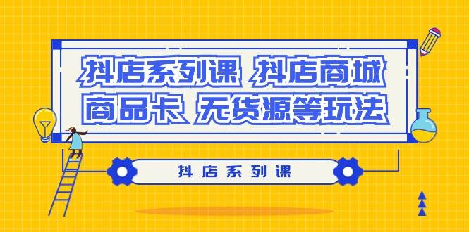 抖店系列课，抖店商城、商品卡、无货源等玩法_网创掘金
