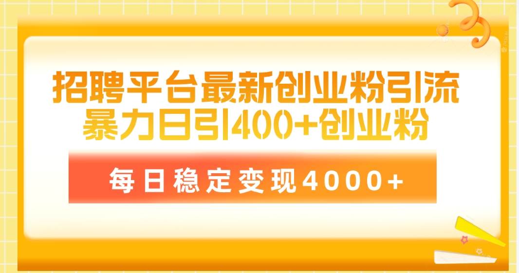 招聘平台最新创业粉引流技术，简单操作日引创业粉400+，每日稳定变现4000+_网创掘金