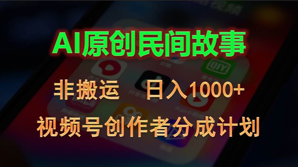 2024视频号创作者分成计划，AI原创民间故事，非搬运，日入1000+_网创掘金