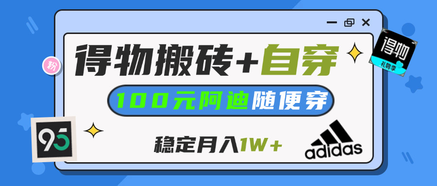 【得物】鞋服搬砖,自穿阿迪100+,一单50-500+,小白轻松上手,月入1W+_网创掘金