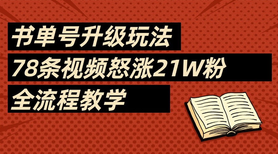 2025书单号最新玩法，78条视频怒涨21w粉，无保留教学附模板_网创掘金