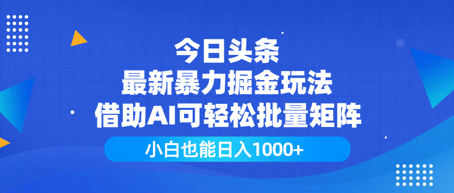今日头条最新暴力掘金玩法，借助AI可轻松批量矩阵，小白也能日入1000+_网创掘金