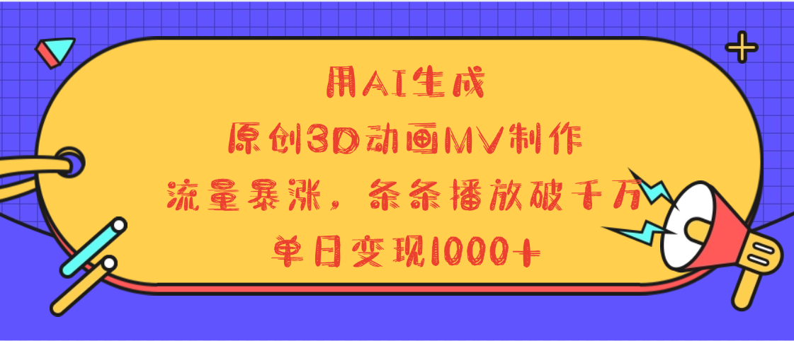 用AI生成，3D动画MV制作，流量暴涨，条条播放量破千万，单日变现1000+_网创掘金