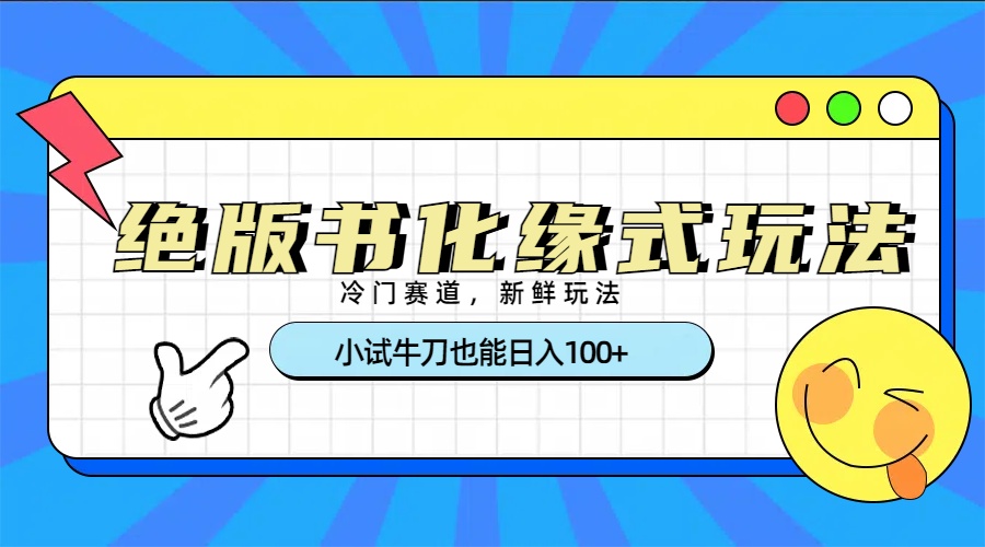 冷门赛道绝版书化缘式玩法，小试牛刀也能日入100+_网创掘金