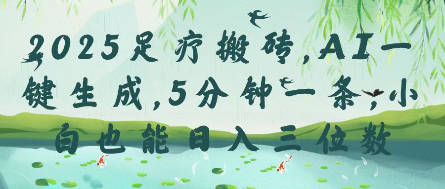 2025足疗搬砖，Ai一键生成，5分钟一条，小白也能日入三位数_网创掘金