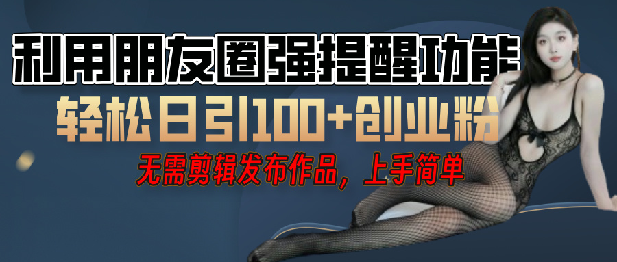 利用微信朋友圈”小红点”功能，引流精准创业粉，无需剪辑视频，发布作品，单人单日引流100+创业粉！_网创掘金