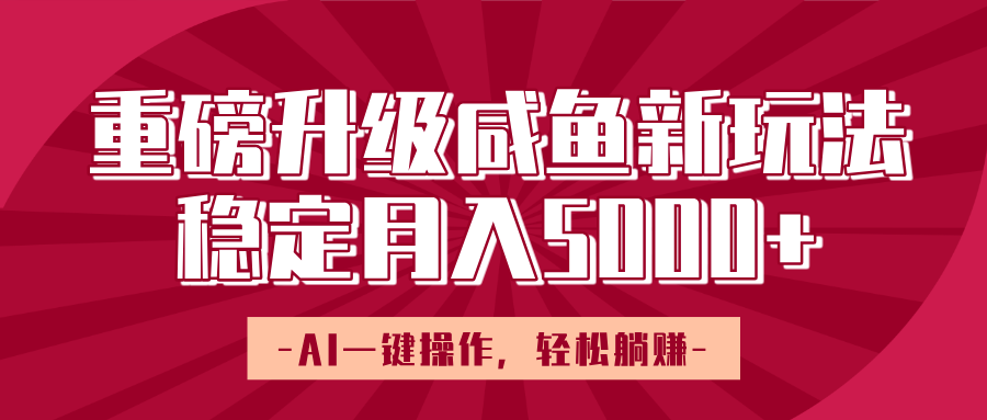 重磅升级咸鱼新玩法，AI一键操作，轻松躺赚，稳定月入5000+_网创掘金