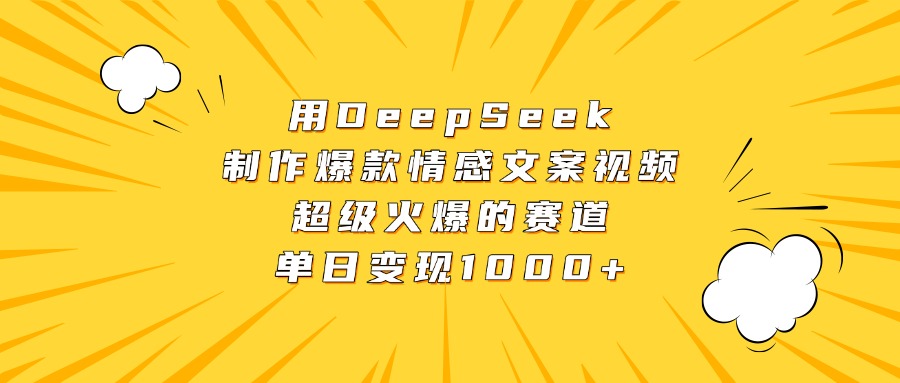用DeepSeek制作爆款情感文案视频，超级火爆的赛道，单日变现1000+_网创掘金
