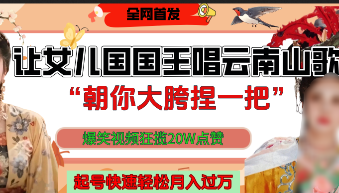 让女儿国国王开口唱云南山歌“朝你大垮捏一把”，爆笑视频狂揽点赞20W，熟练后起号快轻松月入过万！_网创掘金
