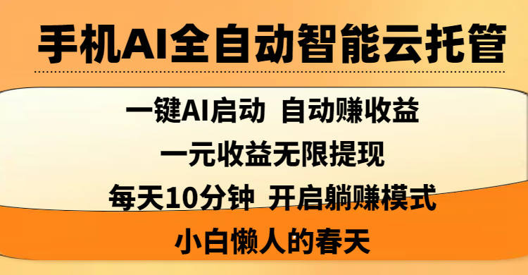 手机AI全自动智能云托管,一键AI启动，AI自动赚收益，支持一元收益无限体现，每天10分钟，开启躺赚模式，小白懒人的春天_网创掘金