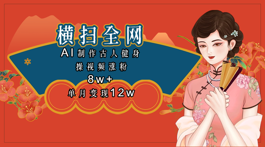 全网都在疯传的古人健身操视频 单月变现12w+_网创掘金