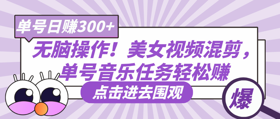无脑操作！美女视频混剪，单号音乐任务轻松日赚300+_网创掘金
