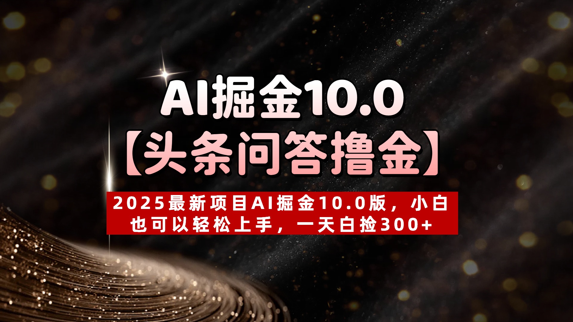 AI掘金10.0【头条问答撸金】2025最新项目AI掘金10.0版，小白也可以轻松上手，一天白捡300+_网创掘金