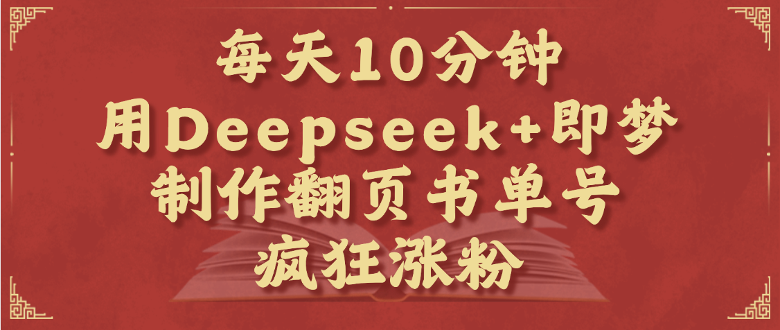 每天十分钟，用Deepseek+即梦，制作翻页书单号，疯狂涨粉，单日变现1000+_网创掘金