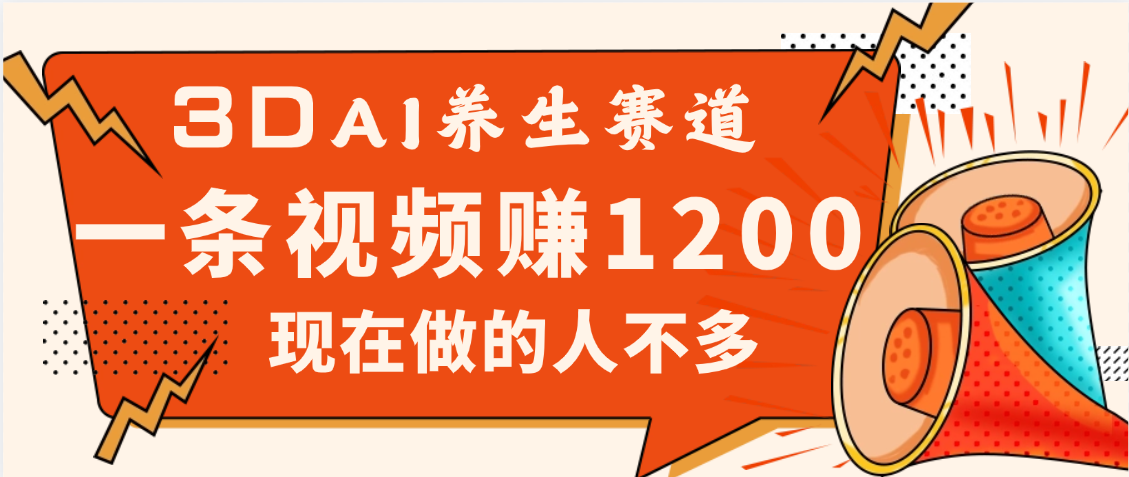 3DAI养生赛道，一条视频赚了1200，新蓝海，目前做的人不多_网创掘金