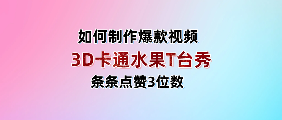 3D卡通水果走秀视频，条条点赞3位数，单日变现1000+_网创掘金