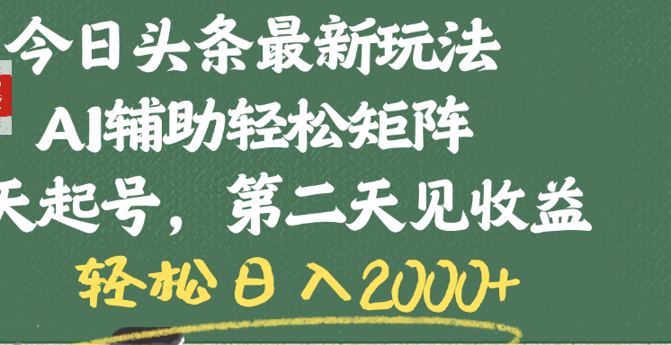 今日头条最新玩法，AI辅助轻松矩阵，当天起号，第二天见收益，轻松日入2000+_网创掘金